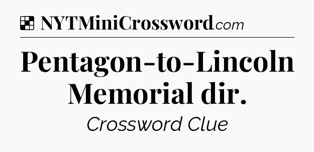 Solution: Pentagon-to-Lincoln Memorial dir - NYT Crossword