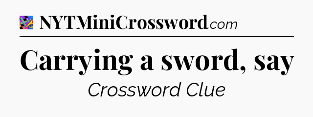 Carrying a sword, say Crossword Clue