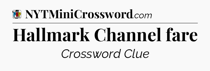 Hallmark Channel fare Crossword Clue