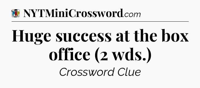 Huge success at the box office (2 wds.) Crossword Clue