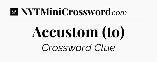 Accustom (to) - LA Times Crossword