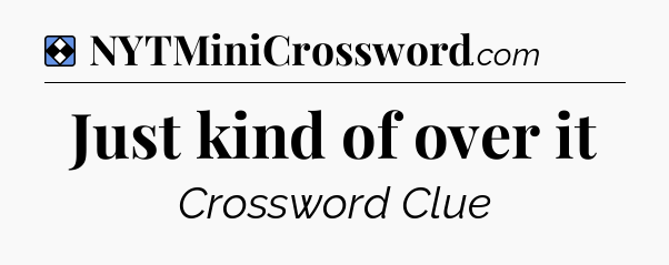 Solution: Just kind of over it - NYT Mini Crossword