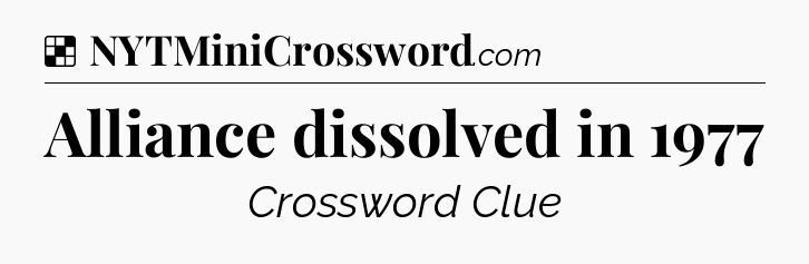Solution: Alliance dissolved in 1977 - NYT Crossword