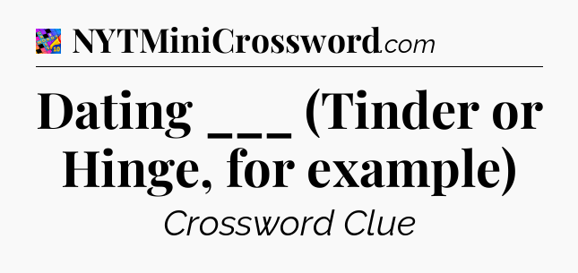 Dating ___ (Tinder or Hinge, for example) Crossword Clue