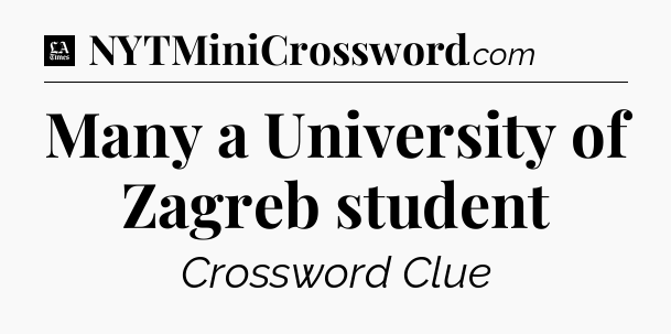Many a University of Zagreb student - LA Times Crossword