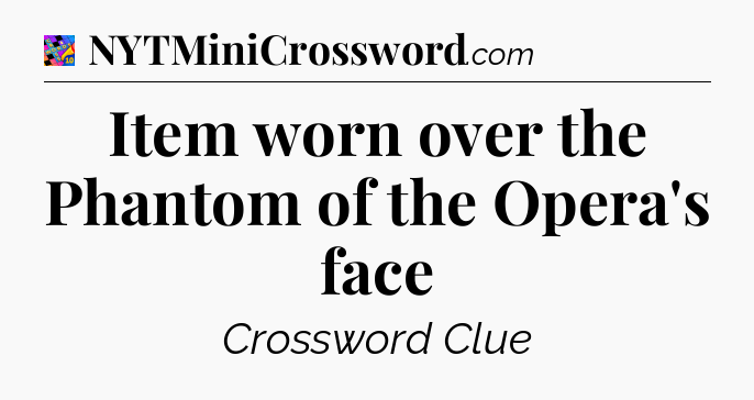 Item worn over the Phantom of the Opera's face Crossword Clue