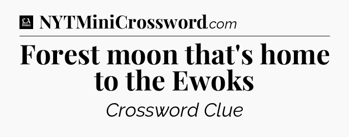 Forest moon that's home to the Ewoks - LA Times Crossword