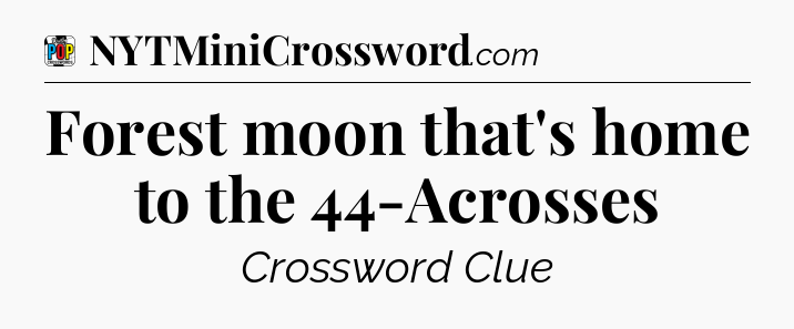 Forest moon that's home to the 44-Acrosses Crossword Clue