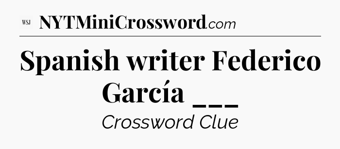 Spanish writer Federico García ___ - WSJ Crossword
