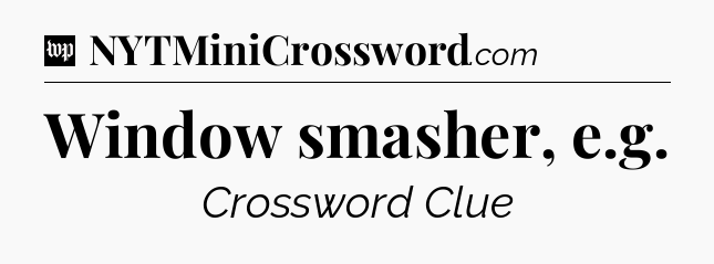 Window smasher, e.g Crossword Clue