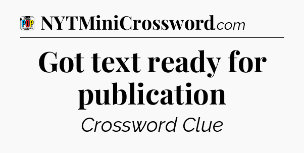 Got text ready for publication Crossword Clue