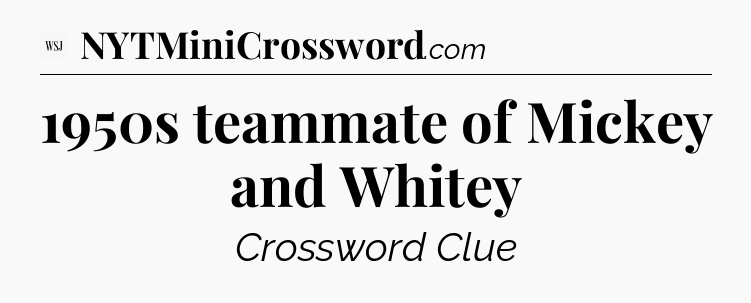 1950s teammate of Mickey and Whitey - WSJ Crossword