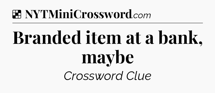 Solution: Branded item at a bank, maybe - NYT Crossword