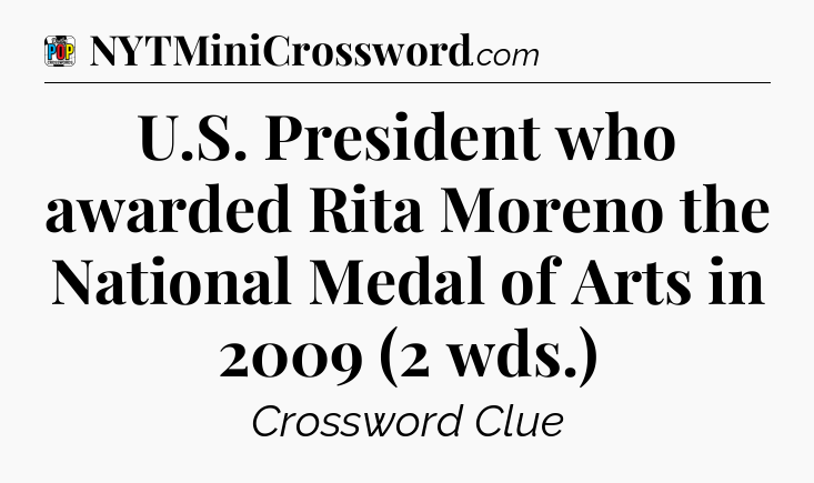 U.S. President who awarded Rita Moreno the National Medal of Arts in 2009 (2 wds.) Crossword Clue