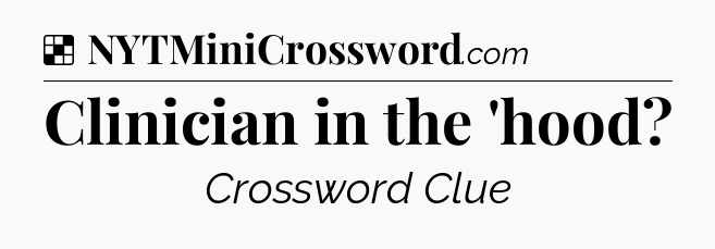 Solution: Clinician in the 'hood - NYT Crossword