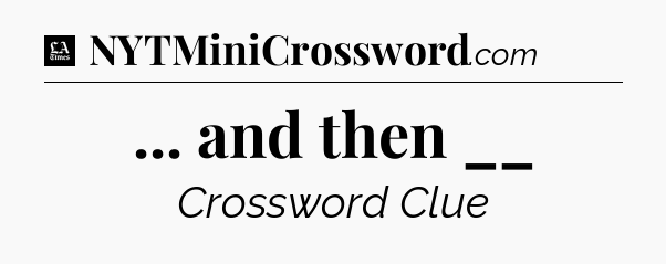 ... and then __ - LA Times Crossword