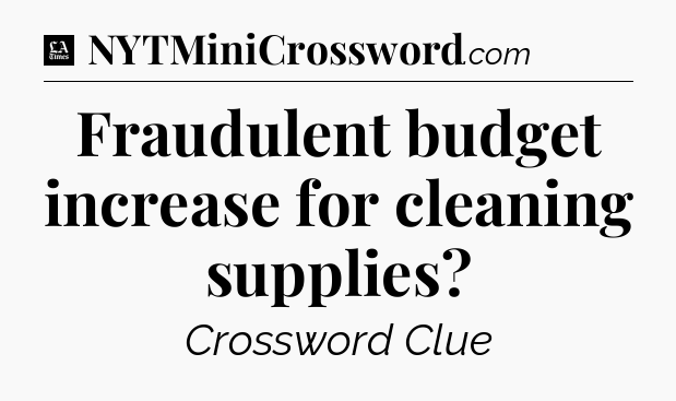 Fraudulent budget increase for cleaning supplies - LA Times Crossword
