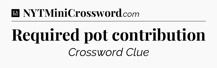 Required pot contribution - LA Times Crossword