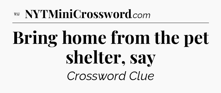 Bring home from the pet shelter, say - WSJ Crossword