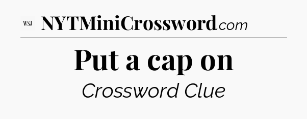 Put a cap on - WSJ Crossword