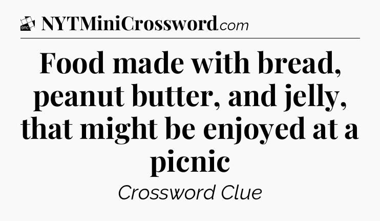 Food made with bread, peanut butter, and jelly, that might be enjoyed at a picnic - Daily Themed Classic Crossword