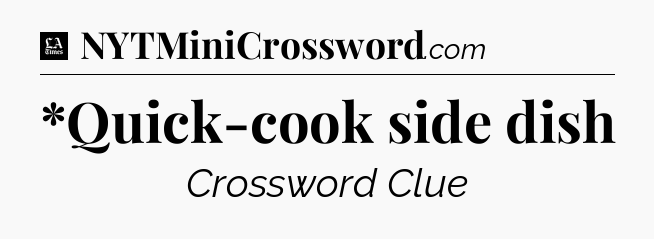 *Quick-cook side dish - LA Times Crossword