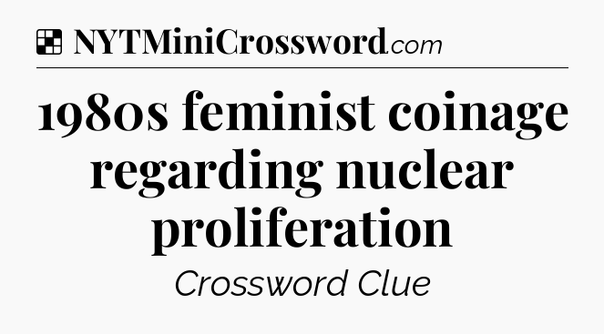 Solution: 1980s feminist coinage regarding nuclear proliferation - NYT Crossword