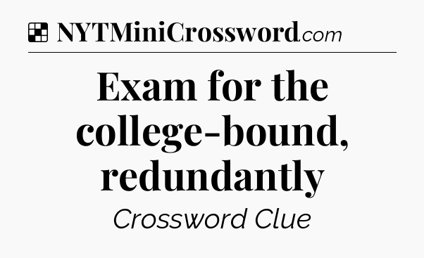 Solution: Exam for the college-bound, redundantly - NYT Crossword