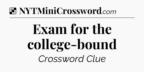 Solution: Exam for the college-bound - NYT Crossword