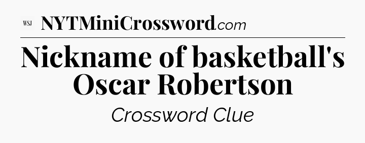 Nickname of basketball's Oscar Robertson - WSJ Crossword