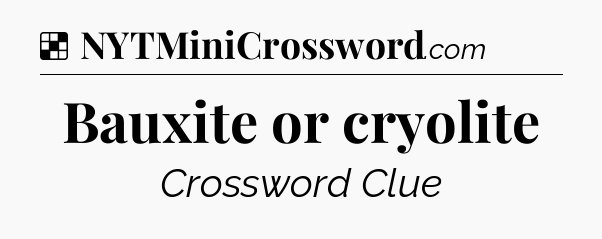Solution: Bauxite or cryolite - NYT Crossword