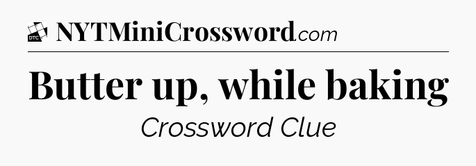 Butter up, while baking - Daily Themed Mini Crossword