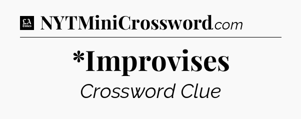 *Improvises - LA Times Crossword