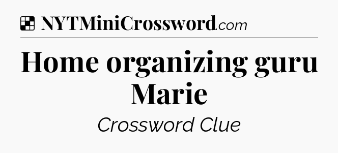 Solution: Home organizing guru Marie - NYT Crossword