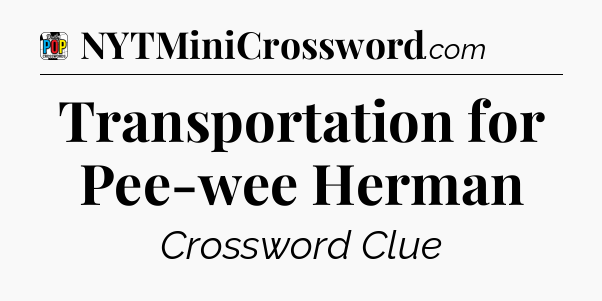 Transportation for Pee-wee Herman Crossword Clue