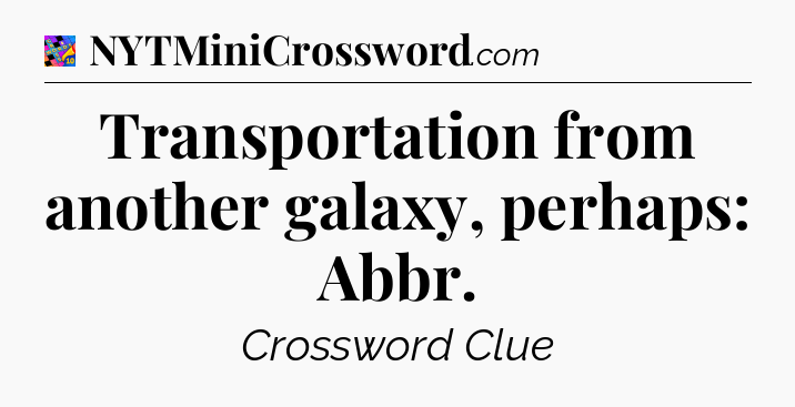 Transportation from another galaxy, perhaps: Abbr Crossword Clue