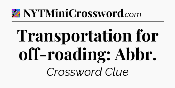 Transportation for off-roading: Abbr Crossword Clue