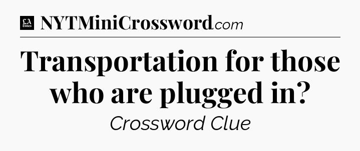 Transportation for those who are plugged in - LA Times Crossword