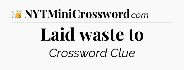 Laid waste to - 7 Little Words