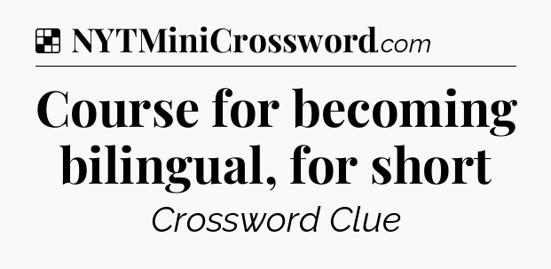 Solution: Course for becoming bilingual, for short - NYT Crossword