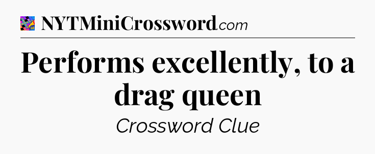 Performs excellently, to a drag queen Crossword Clue