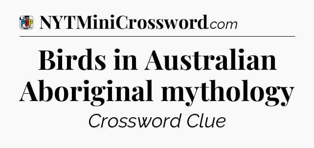 Birds in Australian Aboriginal mythology Crossword Clue