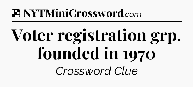 Solution: Voter registration grp. founded in 1970 - NYT Crossword