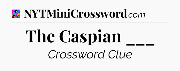 The Caspian ___ Crossword Clue