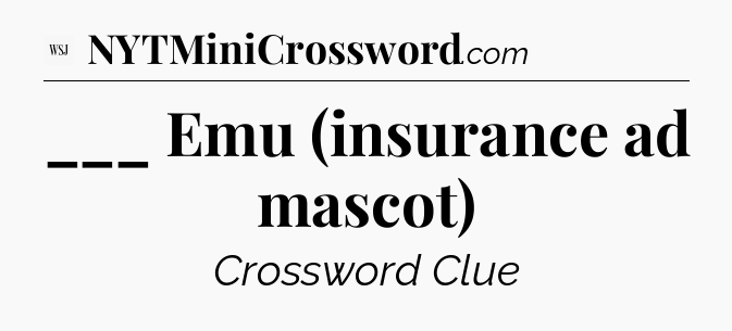 ___ Emu (insurance ad mascot) - WSJ Crossword