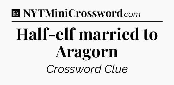 Half-elf married to Aragorn - LA Times Crossword