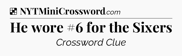 Solution: He wore #6 for the Sixers - NYT Crossword