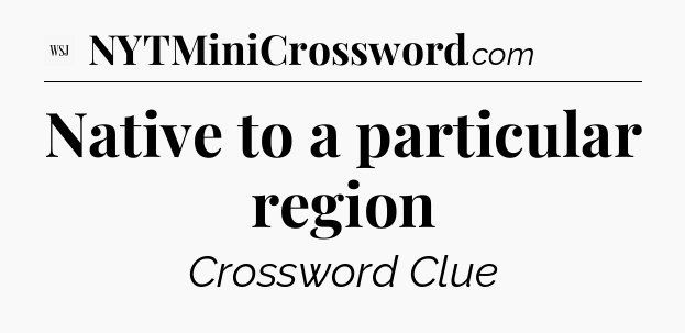 Native to a particular region - WSJ Crossword