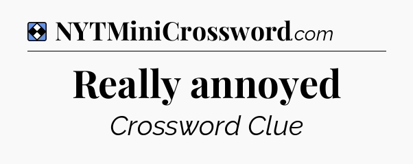 Solution: Really annoyed - NYT Mini Crossword