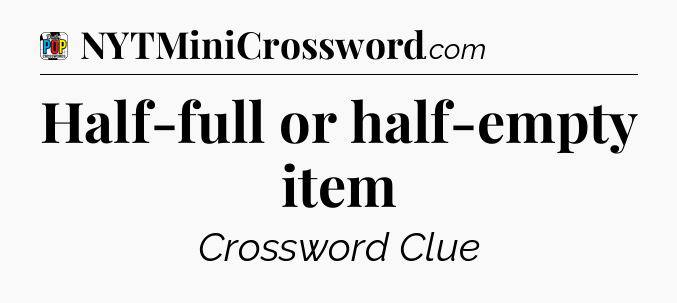 Half-full or half-empty item Crossword Clue